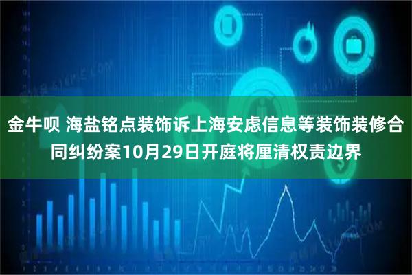金牛呗 海盐铭点装饰诉上海安虑信息等装饰装修合同纠纷案10月29日开庭将厘清权责边界