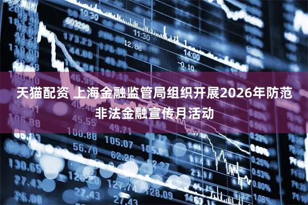 天猫配资 上海金融监管局组织开展2026年防范非法金融宣传月活动