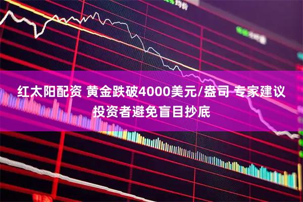 红太阳配资 黄金跌破4000美元/盎司 专家建议投资者避免盲目抄底